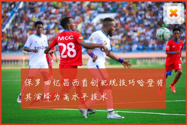 保罗回忆昌西首创犯规技巧哈登将其演绎为高水平技术