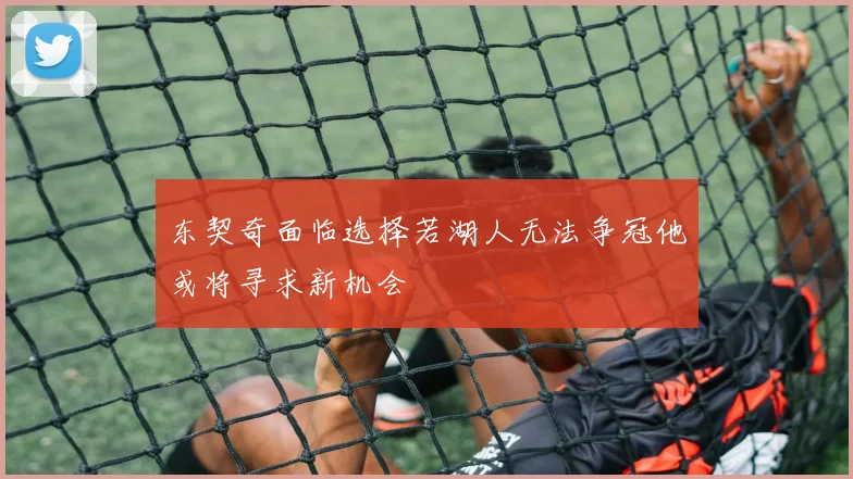 东契奇面临选择若湖人无法争冠他或将寻求新机会