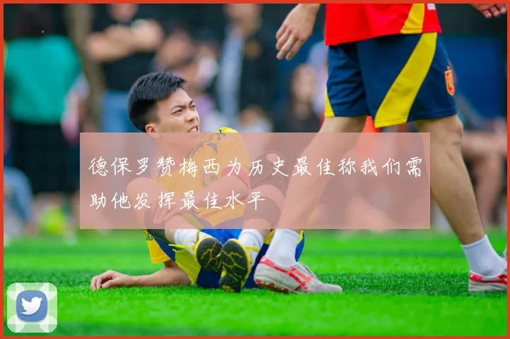 德保罗赞梅西为历史最佳称我们需助他发挥最佳水平