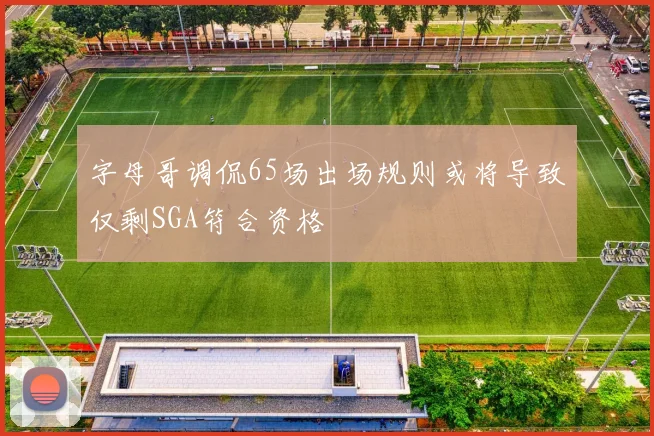 字母哥调侃65场出场规则或将导致仅剩SGA符合资格