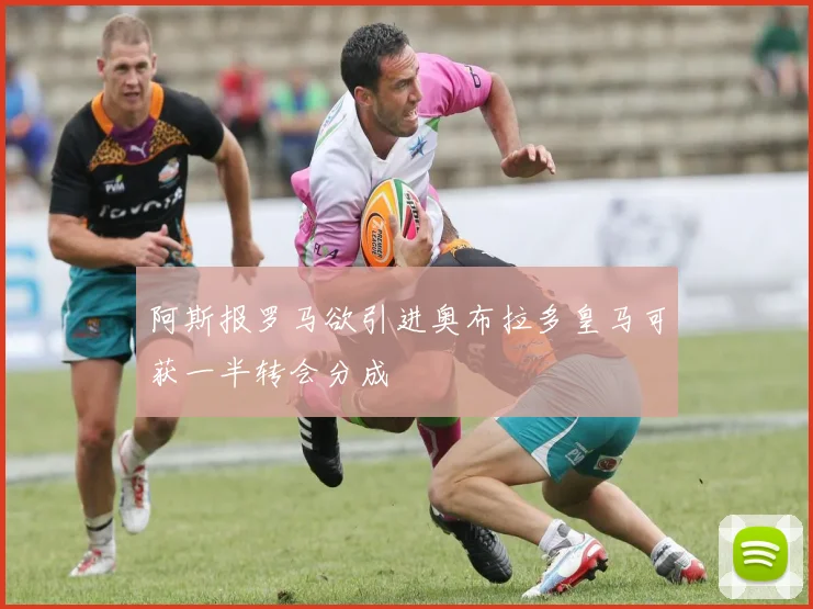 阿斯报罗马欲引进奥布拉多皇马可获一半转会分成