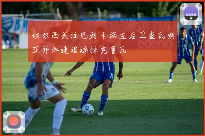 切尔西关注巴列卡诺左后卫查瓦利亚并加速追逐拉克鲁瓦