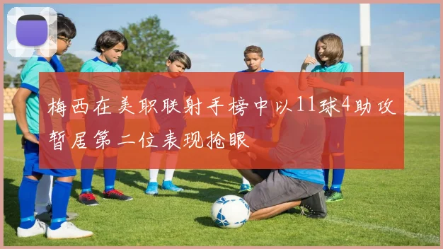 梅西在美职联射手榜中以11球4助攻暂居第二位表现抢眼