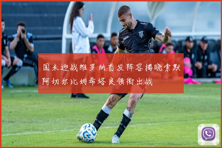 国米迎战维罗纳首发阵容揭晓索默阿切尔比姆希塔良领衔出战