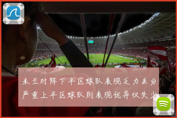米兰对阵下半区球队表现乏力丢分严重上半区球队则表现优异仅失少量分数
