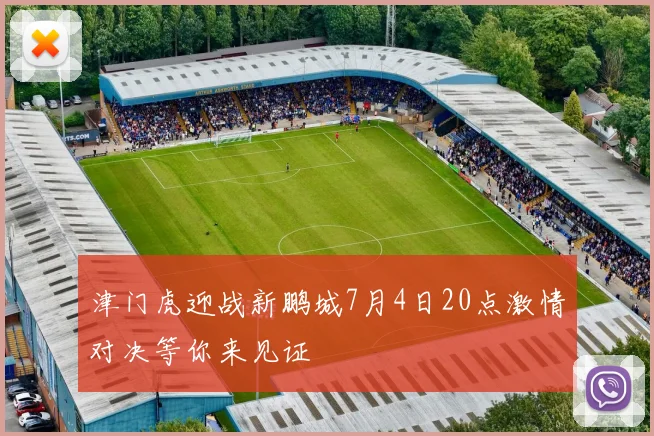 津门虎迎战新鹏城7月4日20点激情对决等你来见证