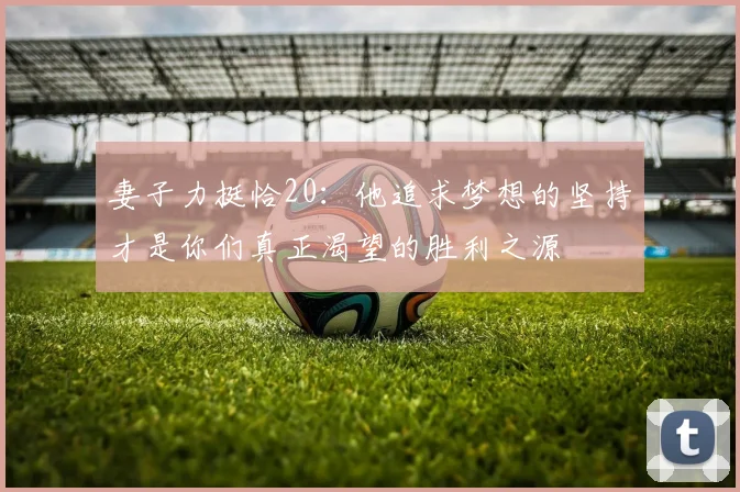 妻子力挺恰20：他追求梦想的坚持才是你们真正渴望的胜利之源