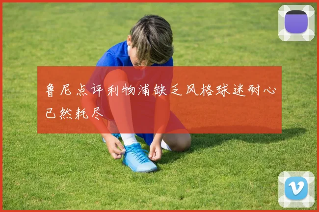 鲁尼点评利物浦缺乏风格球迷耐心已然耗尽
